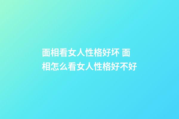 面相看女人性格好坏 面相怎么看女人性格好不好
